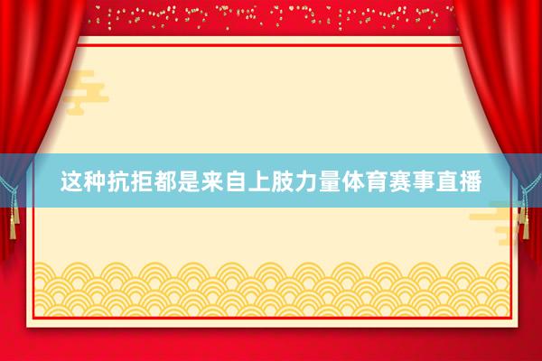 这种抗拒都是来自上肢力量体育赛事直播