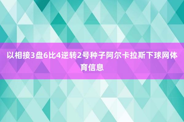 以相接3盘6比4逆转2号种子阿尔卡拉斯下球网体育信息