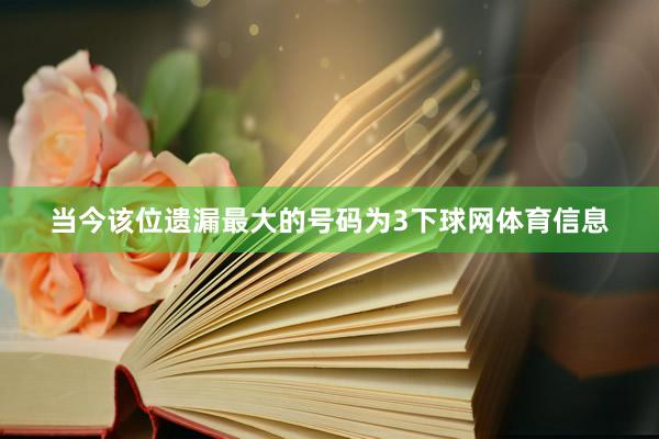 当今该位遗漏最大的号码为3下球网体育信息