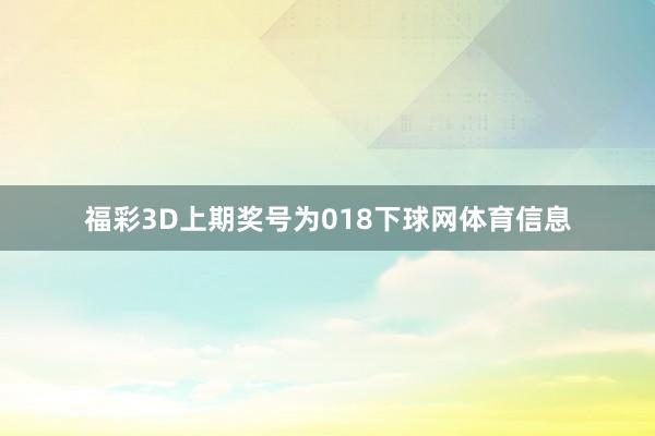 福彩3D上期奖号为018下球网体育信息