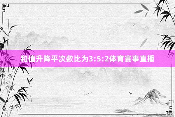 和值升降平次数比为3:5:2体育赛事直播
