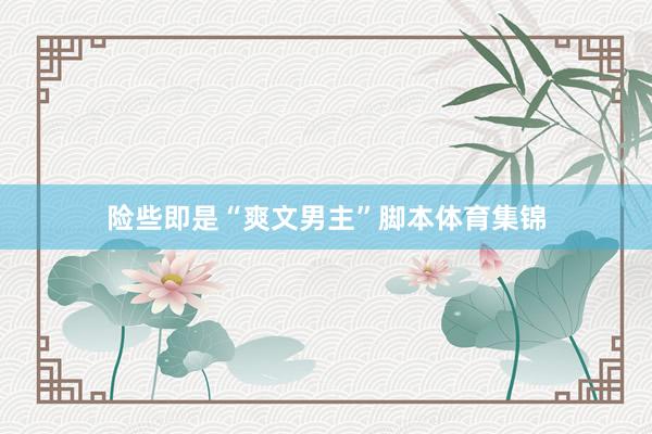险些即是“爽文男主”脚本体育集锦