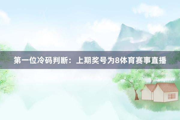 　　第一位冷码判断：上期奖号为8体育赛事直播