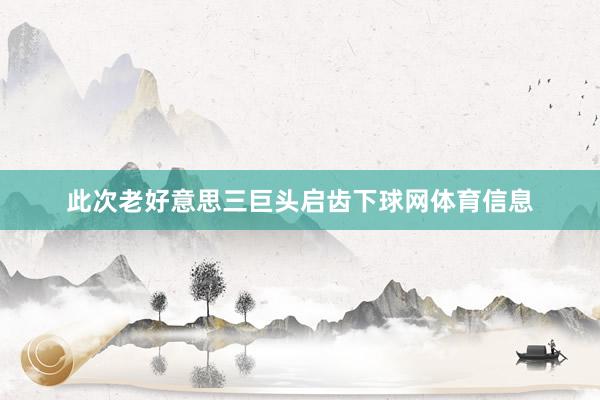 此次老好意思三巨头启齿下球网体育信息