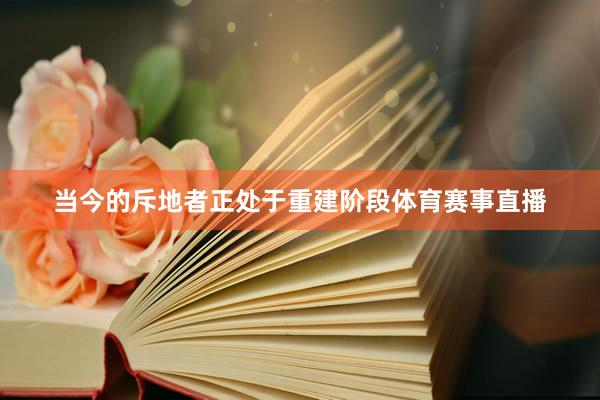 当今的斥地者正处于重建阶段体育赛事直播