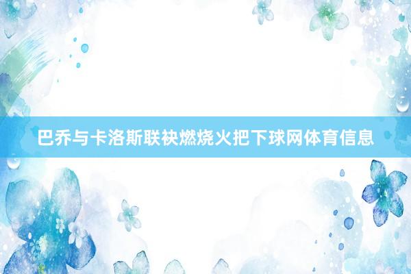 巴乔与卡洛斯联袂燃烧火把下球网体育信息