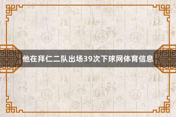 他在拜仁二队出场39次下球网体育信息