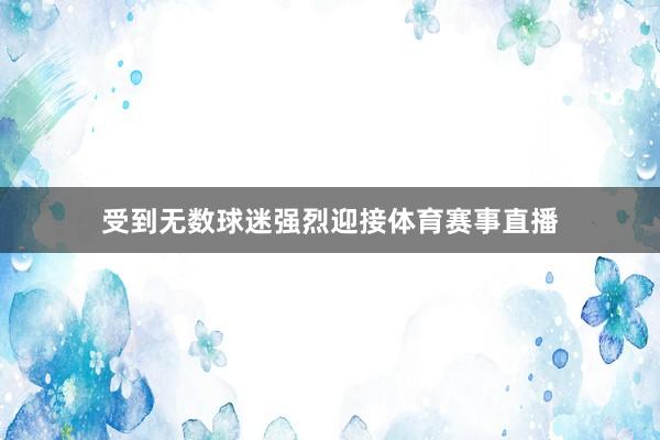 受到无数球迷强烈迎接体育赛事直播
