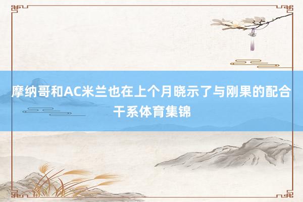 摩纳哥和AC米兰也在上个月晓示了与刚果的配合干系体育集锦