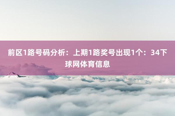 前区1路号码分析：上期1路奖号出现1个：34下球网体育信息