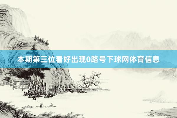 本期第三位看好出现0路号下球网体育信息
