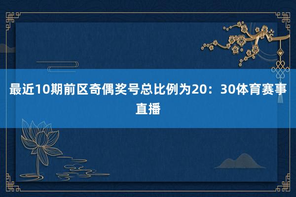 最近10期前区奇偶奖号总比例为20：30体育赛事直播