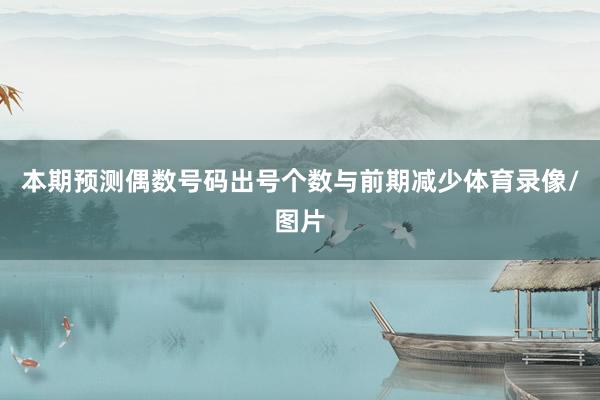 本期预测偶数号码出号个数与前期减少体育录像/图片
