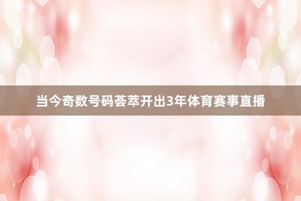 当今奇数号码荟萃开出3年体育赛事直播