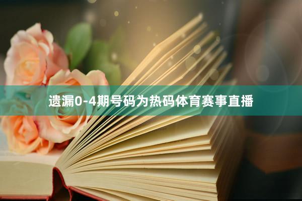 遗漏0-4期号码为热码体育赛事直播