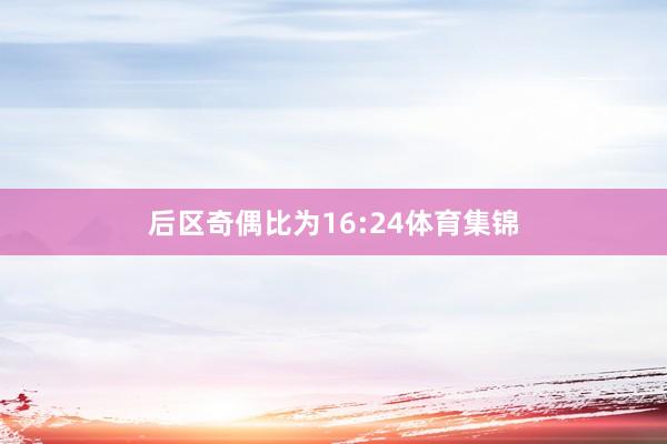 后区奇偶比为16:24体育集锦