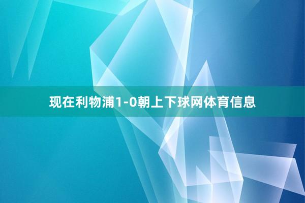 现在利物浦1-0朝上下球网体育信息