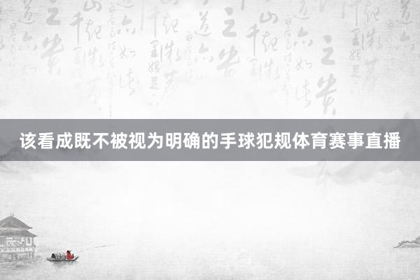 该看成既不被视为明确的手球犯规体育赛事直播