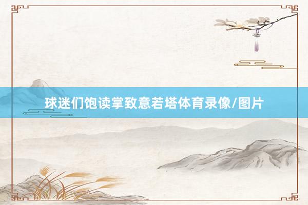 球迷们饱读掌致意若塔体育录像/图片