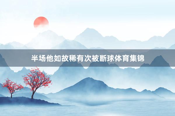 半场他如故稀有次被断球体育集锦