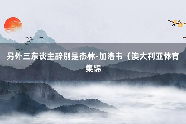 另外三东谈主辞别是杰林-加洛韦（澳大利亚体育集锦