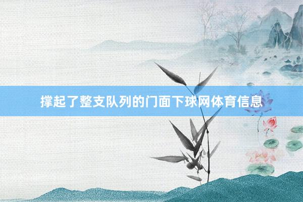 撑起了整支队列的门面下球网体育信息