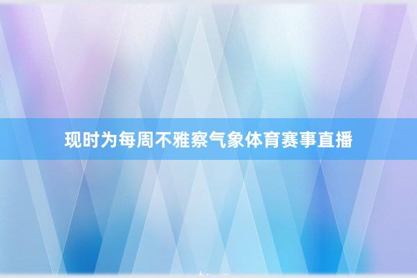 现时为每周不雅察气象体育赛事直播
