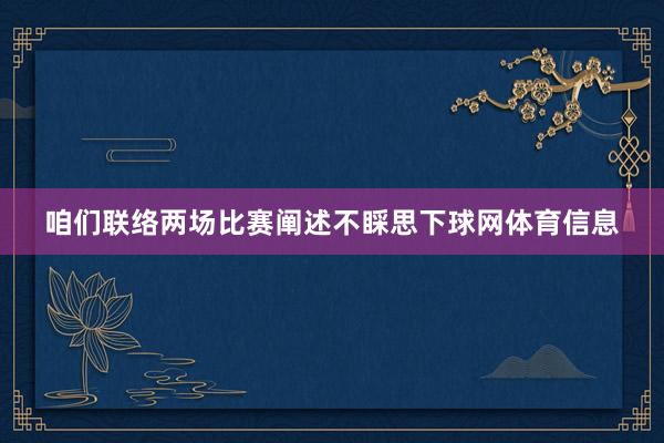 咱们联络两场比赛阐述不睬思下球网体育信息