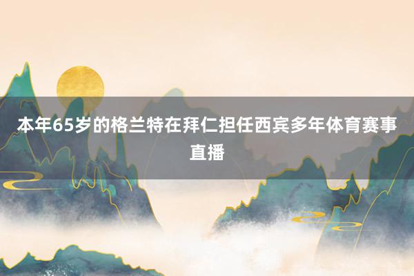 本年65岁的格兰特在拜仁担任西宾多年体育赛事直播