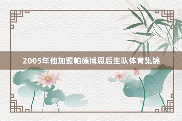 2005年他加盟帕德博恩后生队体育集锦