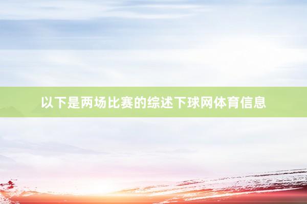 以下是两场比赛的综述下球网体育信息