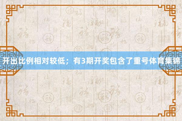 开出比例相对较低；有3期开奖包含了重号体育集锦