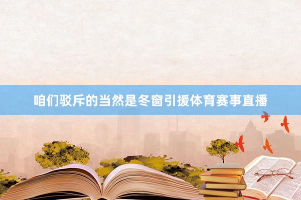 咱们驳斥的当然是冬窗引援体育赛事直播