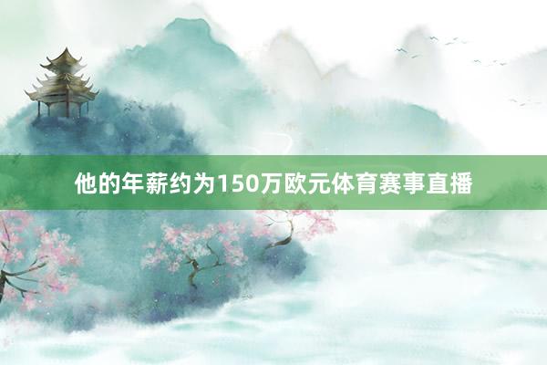 他的年薪约为150万欧元体育赛事直播
