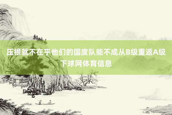 压根就不在乎他们的国度队能不成从B级重返A级下球网体育信息