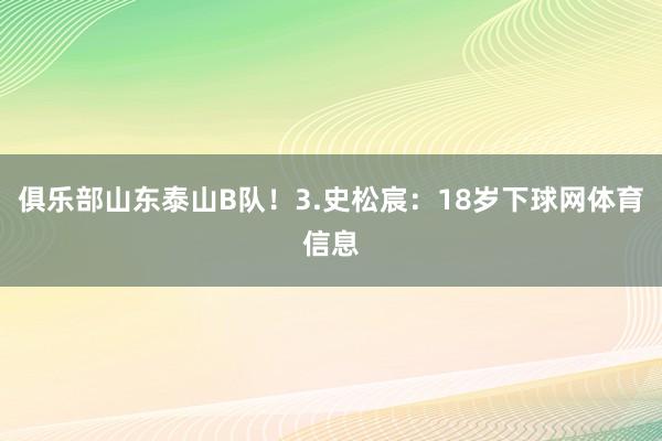 俱乐部山东泰山B队！3.史松宸：18岁下球网体育信息