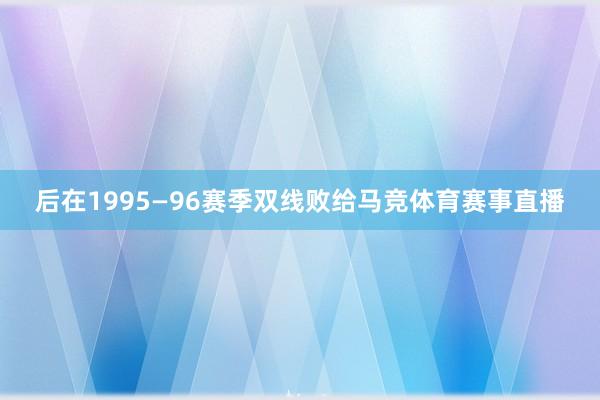 后在1995—96赛季双线败给马竞体育赛事直播