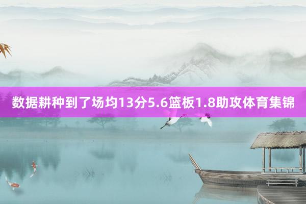 数据耕种到了场均13分5.6篮板1.8助攻体育集锦