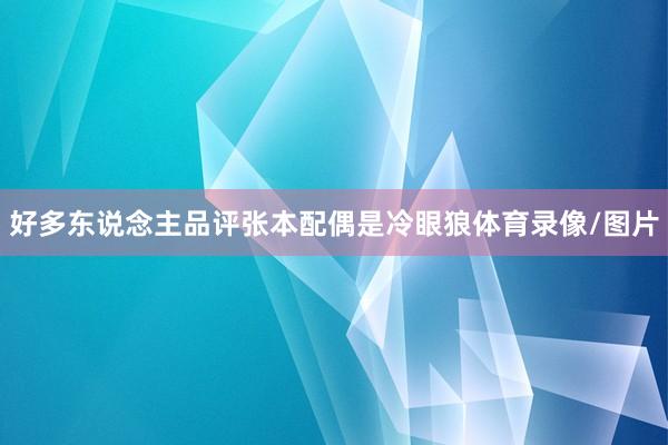 好多东说念主品评张本配偶是冷眼狼体育录像/图片