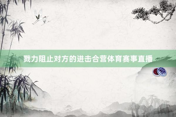 戮力阻止对方的进击合营体育赛事直播