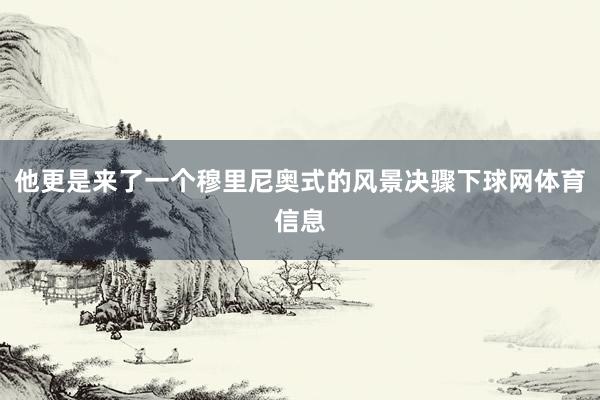 他更是来了一个穆里尼奥式的风景决骤下球网体育信息