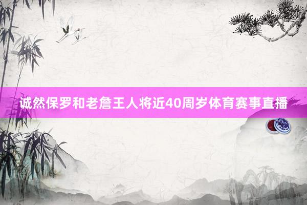 诚然保罗和老詹王人将近40周岁体育赛事直播