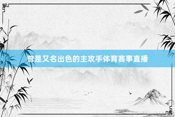 曾是又名出色的主攻手体育赛事直播