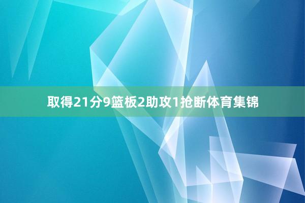 取得21分9篮板2助攻1抢断体育集锦