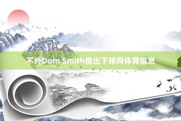 不外Dom Smith指出下球网体育信息