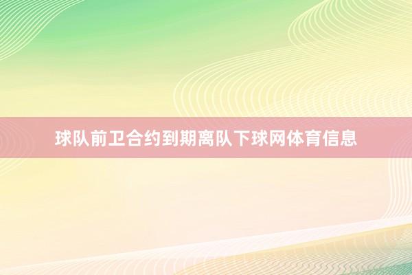 球队前卫合约到期离队下球网体育信息