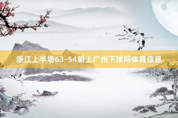 浙江上半场63-54朝上广州下球网体育信息