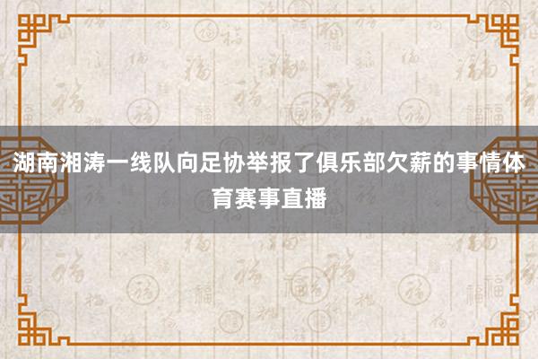 湖南湘涛一线队向足协举报了俱乐部欠薪的事情体育赛事直播