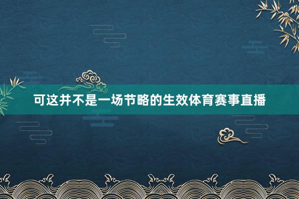 可这并不是一场节略的生效体育赛事直播