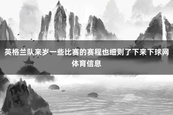 英格兰队来岁一些比赛的赛程也细则了下来下球网体育信息